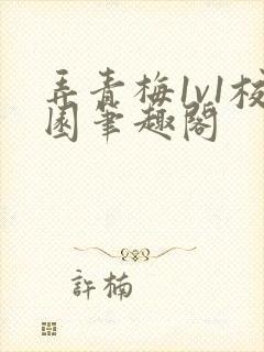 弄青梅1v1校园笔趣阁