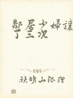 邻居少妇让我爽了三次