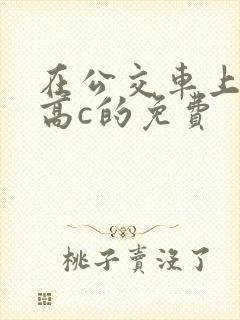 在公交车上弄到高c的免费