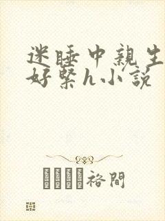 迷睡中亲生乖女好紧h小说