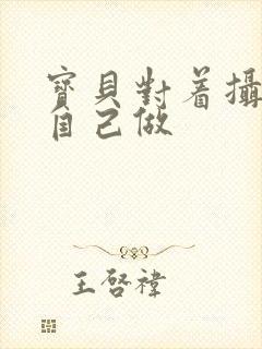 宝贝对着摄像头自己做