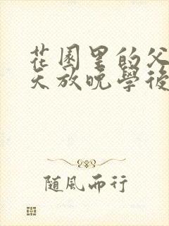 花园里的父爱有天放晚学后