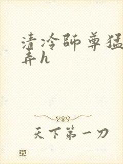 清冷师尊猛烈顶弄h