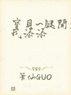 宝贝~腿开大点我添添