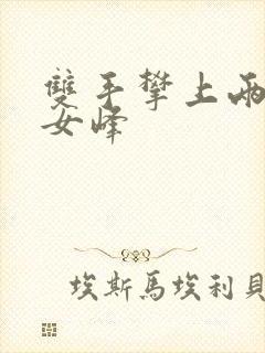 双手攀上两团少女峰