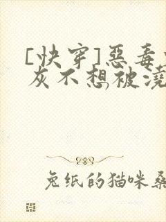 [快穿]恶毒炮灰不想被浇灌