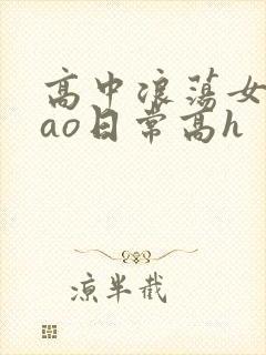 高中浪荡女挨cao日常高h