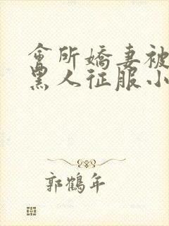 会所娇妻被多个黑人征服小说