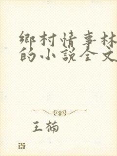 乡村情事林大牛的小说全文免费阅读无弹窗的