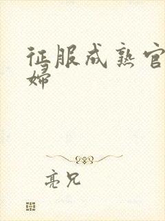 征服成熟官太贵妇