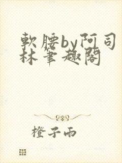 软腰by阿司匹林笔趣阁