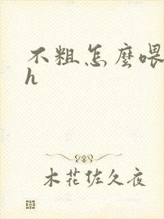 不粗怎么喂饱你h