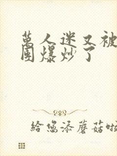 万人迷又被主角团爆炒了