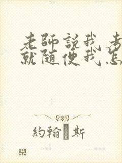 老师说我考好了就随便我怎样