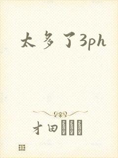 太多了3ph