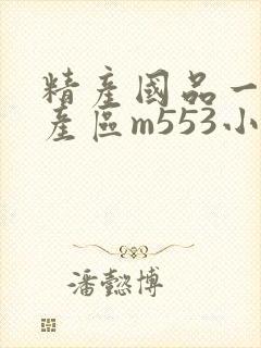 精产国品一二三产区m553小说