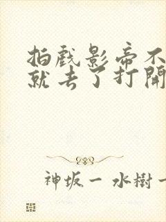 拍戏影帝不小心就去了打开暗扣