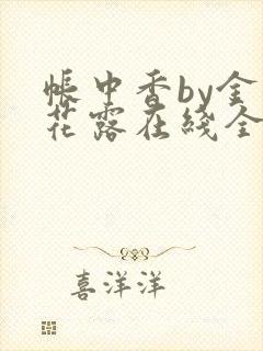 帐中香by金银花露在线全文免费阅读