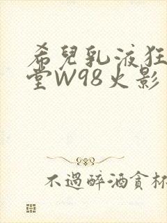 希儿乳液狂飙天堂W98火影
