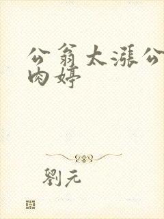 公翁太涨公欲息肉婷