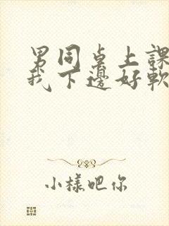 男同桌上课狂揉我下边好软好多水