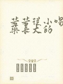 若若从小喝催乳药长大的