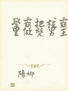 学霸把校霸往死里做双男主车