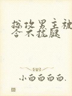 总攻男主被C得合不拢腿