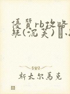 优质rb攻略系统(沉芙) 寀小花