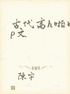 古代高h啪肉np文