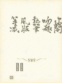 等风热吻你未删减版笔趣阁