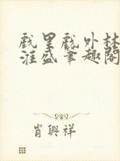 戏里戏外林栀季淮盛笔趣阁