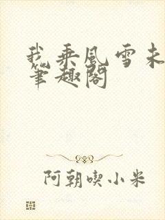 我乘风雪未删减笔趣阁