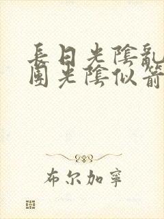 长日光阴乱作一团光阴似箭眇眇