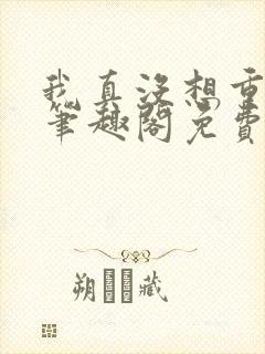 我真没想重生啊笔趣阁免费阅读