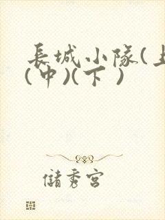 长城小队(上)(中)(下 )