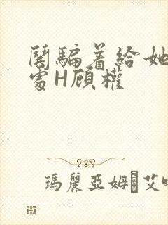 哄骗着给她破了处H顾权