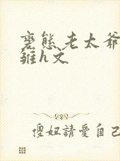 变态老太爷调教雏h文