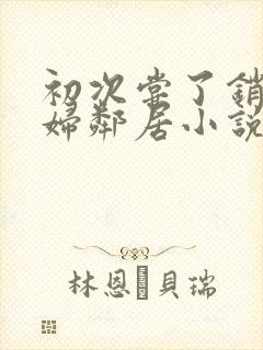 初次尝了销魂少妇邻居小说