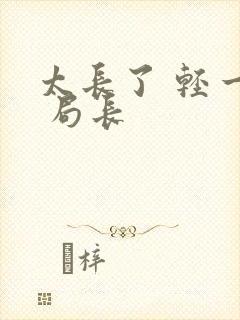 太长了 轻一点 局长