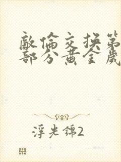 敌伦交换第11部分黄金岁月