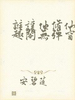 谁让他修仙的笔趣阁无弹窗