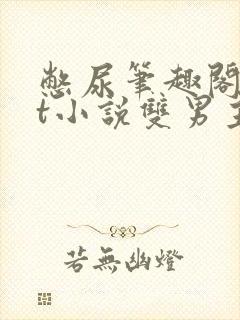 憋尿笔趣阁txt小说双男主