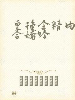 皇后含精肉臀迎合娇吟