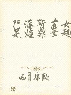 门派所有女子都是炉鼎笔趣阁封面