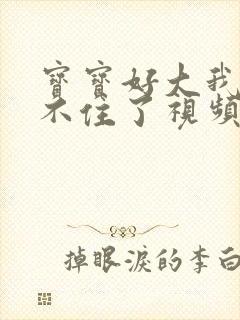 宝宝好大我都握不住了视频