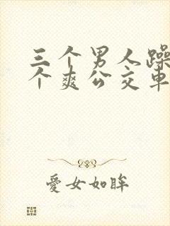 三个男人躁我一个爽公交车上