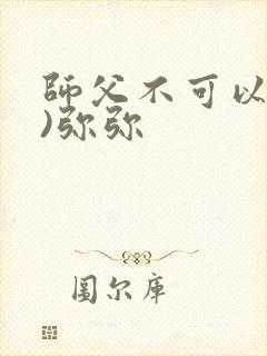 师父不可以(限)弥弥