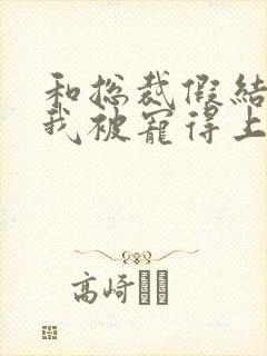 和总裁假结婚后我被宠得上头