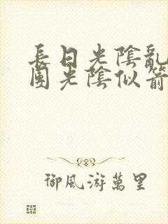 长日光阴乱作一团光阴似箭时渺